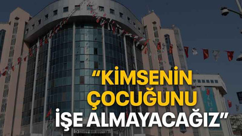 “Kimsenin çocuğunu işe almayacağız”